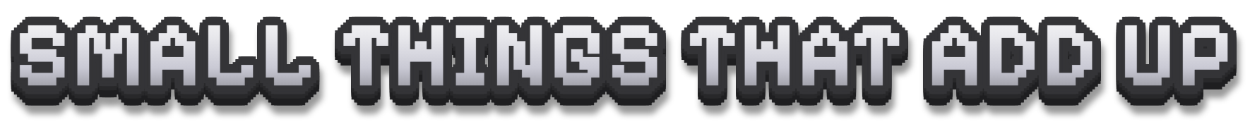 SMALL THINGS THAT ADD UP